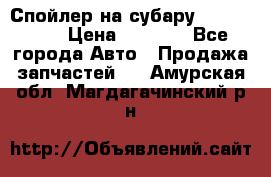 Спойлер на субару 96031AG000 › Цена ­ 6 000 - Все города Авто » Продажа запчастей   . Амурская обл.,Магдагачинский р-н